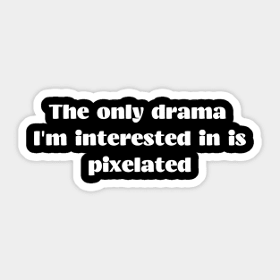 The only drama I'm interested in is pixelated Sticker